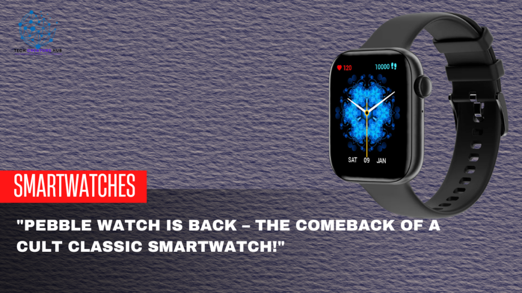 Pebble Watch is Back – The Comeback of a Cult Classic Smartwatch!